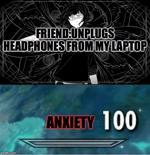 FRIEND:UNPLUGS HEADPHONES FROM MY LAPTOP; ANXIETY | image tagged in skyrim 100 blank | made w/ Imgflip meme maker