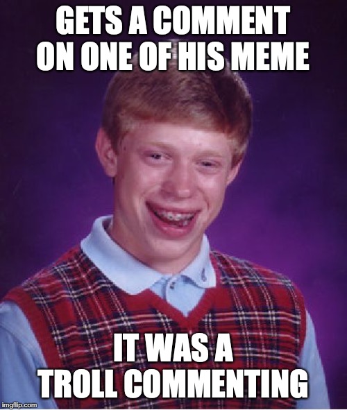 Well... Shit.... | GETS A COMMENT ON ONE OF HIS MEME; IT WAS A TROLL COMMENTING | image tagged in memes,bad luck brian | made w/ Imgflip meme maker