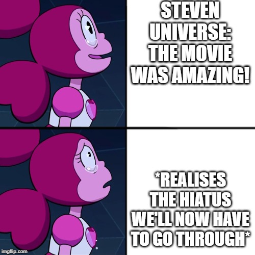 Spinel | STEVEN UNIVERSE: THE MOVIE WAS AMAZING! *REALISES THE HIATUS WE'LL NOW HAVE TO GO THROUGH* | image tagged in spinel | made w/ Imgflip meme maker