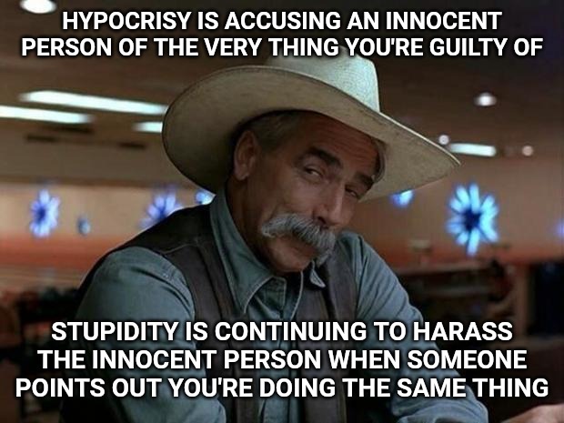 Democrats and Donald Trump. | HYPOCRISY IS ACCUSING AN INNOCENT PERSON OF THE VERY THING YOU'RE GUILTY OF; STUPIDITY IS CONTINUING TO HARASS THE INNOCENT PERSON WHEN SOMEONE POINTS OUT YOU'RE DOING THE SAME THING | image tagged in special kind of stupid,donald trump,democrats | made w/ Imgflip meme maker