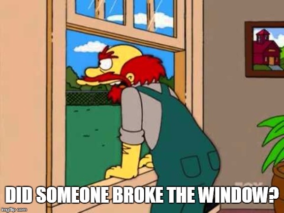 Groundkeeper Willie | DID SOMEONE BROKE THE WINDOW? | image tagged in groundkeeper willie | made w/ Imgflip meme maker