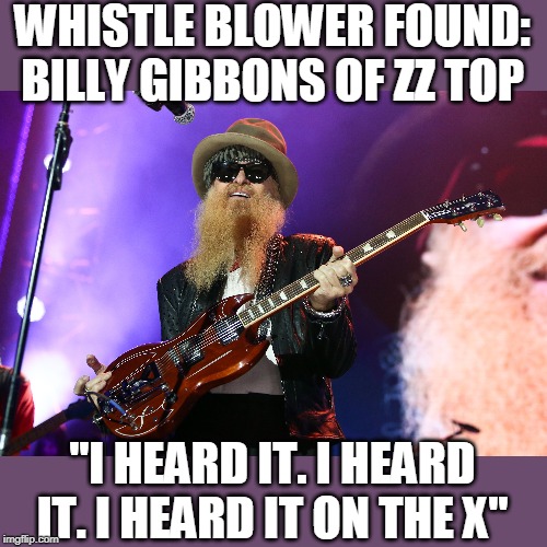 whistleblower blues | WHISTLE BLOWER FOUND: BILLY GIBBONS OF ZZ TOP; "I HEARD IT. I HEARD IT. I HEARD IT ON THE X" | image tagged in whistle blower,zz top,hearsay | made w/ Imgflip meme maker