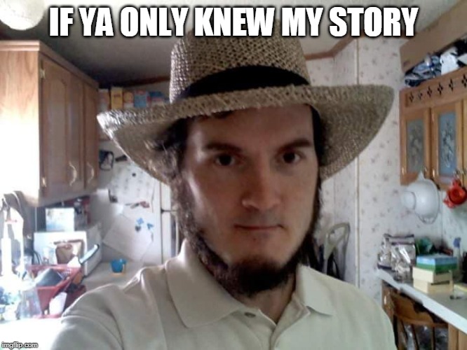 AMISH GUY | IF YA ONLY KNEW MY STORY | image tagged in amish guy | made w/ Imgflip meme maker