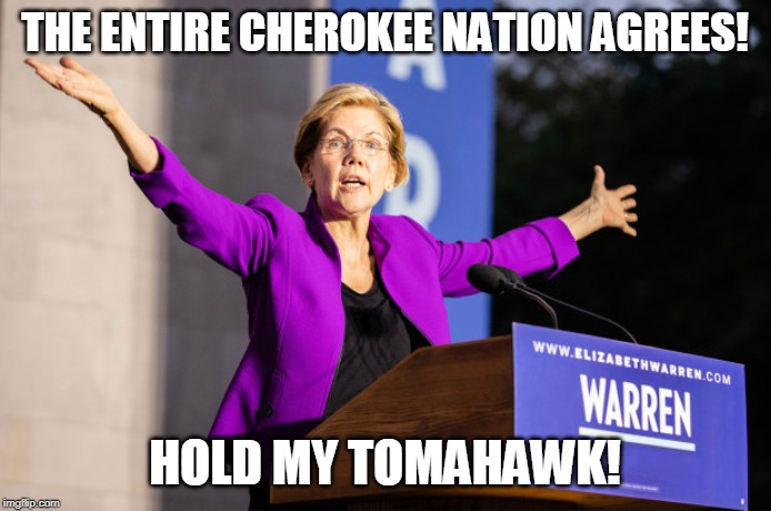 Elizabeth Warren | THE ENTIRE CHEROKEE NATION AGREES! HOLD MY TOMAHAWK! | image tagged in elizabeth warren | made w/ Imgflip meme maker