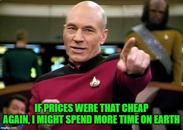 IF PRICES WERE THAT CHEAP AGAIN, I MIGHT SPEND MORE TIME ON EARTH | made w/ Imgflip meme maker