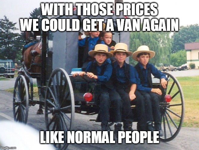 WITH THOSE PRICES WE COULD GET A VAN AGAIN LIKE NORMAL PEOPLE | made w/ Imgflip meme maker