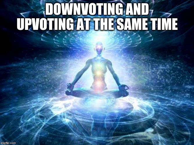 enlightened mind | DOWNVOTING AND UPVOTING AT THE SAME TIME | image tagged in enlightened mind | made w/ Imgflip meme maker