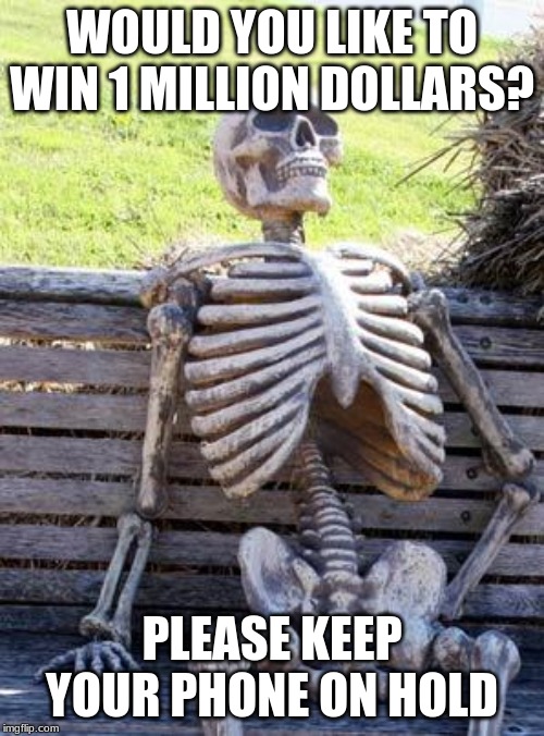 Waiting Skeleton | WOULD YOU LIKE TO WIN 1 MILLION DOLLARS? PLEASE KEEP YOUR PHONE ON HOLD | image tagged in memes,waiting skeleton | made w/ Imgflip meme maker