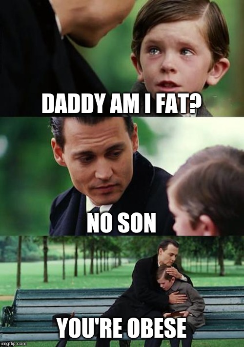 Finding Neverland | DADDY AM I FAT? NO SON; YOU'RE OBESE | image tagged in memes,finding neverland | made w/ Imgflip meme maker