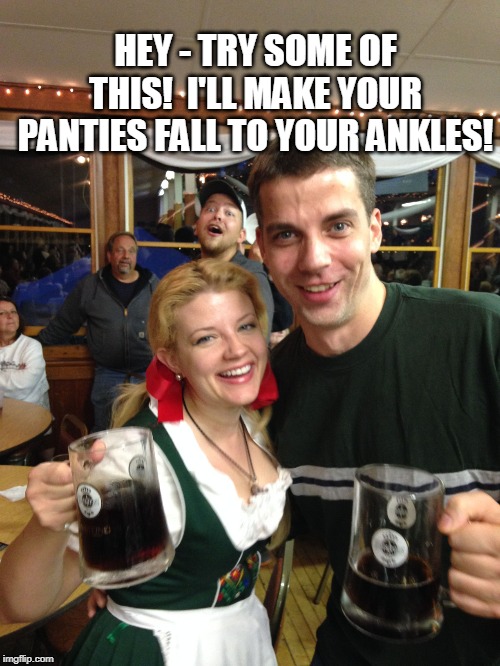 Oktoberfest Blonde Beer Wench | HEY - TRY SOME OF THIS!  I'LL MAKE YOUR PANTIES FALL TO YOUR ANKLES! | image tagged in oktoberfest blonde beer wench | made w/ Imgflip meme maker