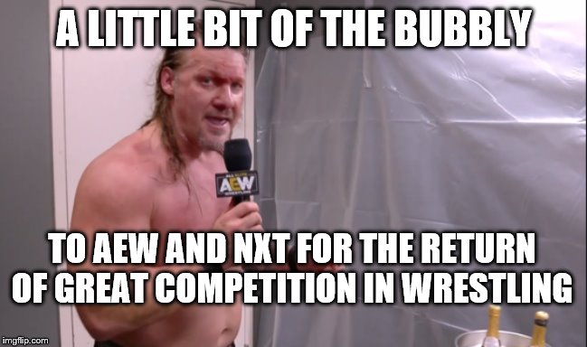 A little bit of the bubbly | A LITTLE BIT OF THE BUBBLY; TO AEW AND NXT FOR THE RETURN OF GREAT COMPETITION IN WRESTLING | image tagged in a little bit of the bubbly | made w/ Imgflip meme maker