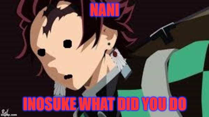 tanjiro cant unsee | NANI; INOSUKE WHAT DID YOU DO | image tagged in tanjiro cant unsee | made w/ Imgflip meme maker
