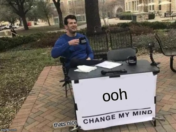 Change My Mind Meme | ooh; thats nice | image tagged in memes,change my mind | made w/ Imgflip meme maker