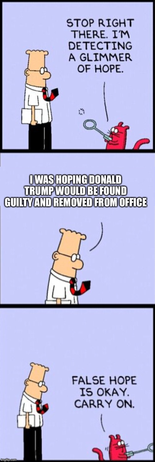  I WAS HOPING DONALD TRUMP WOULD BE FOUND GUILTY AND REMOVED FROM OFFICE | image tagged in dilbert,politics,donald trump,impeach | made w/ Imgflip meme maker