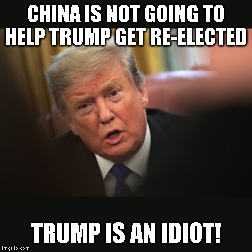 Trump Calls on China to Investigate the Bidens | CHINA IS NOT GOING TO HELP TRUMP GET RE-ELECTED; TRUMP IS AN IDIOT! | image tagged in impeach trump,donald trump is an idiot,donald trump you're fired | made w/ Imgflip meme maker