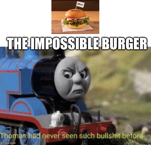 Thomas had never seen such bullshit before | THE IMPOSSIBLE BURGER | image tagged in thomas had never seen such bullshit before | made w/ Imgflip meme maker