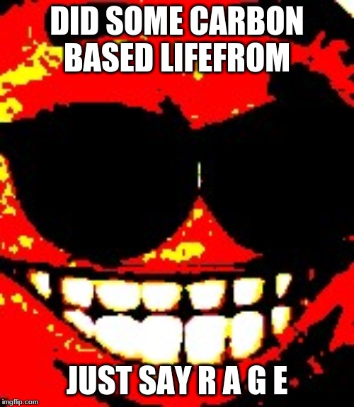 shh dont wake him | DID SOME CARBON BASED LIFEFROM; JUST SAY R A G E | image tagged in memes | made w/ Imgflip meme maker