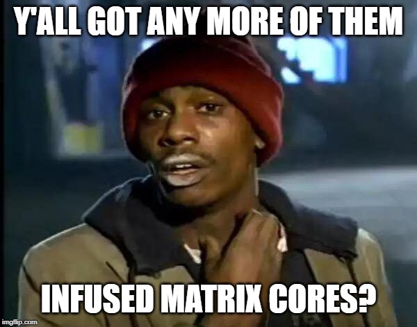 Y'all Got Any More Of That Meme | Y'ALL GOT ANY MORE OF THEM; INFUSED MATRIX CORES? | image tagged in memes,y'all got any more of that,DeepRockGalactic | made w/ Imgflip meme maker