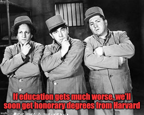 Three Stooges Thinking | If education gets much worse, we’ll soon get honorary degrees from Harvard | image tagged in three stooges thinking | made w/ Imgflip meme maker