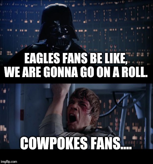 Star Wars No Meme | EAGLES FANS BE LIKE, WE ARE GONNA GO ON A ROLL. COWPOKES FANS.... | image tagged in memes,star wars no | made w/ Imgflip meme maker