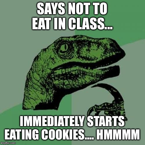 Philosoraptor | SAYS NOT TO EAT IN CLASS... IMMEDIATELY STARTS EATING COOKIES.... HMMMM | image tagged in memes,philosoraptor | made w/ Imgflip meme maker