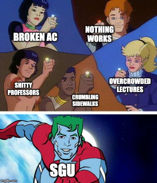 Captain planet with everybody | NOTHING WORKS; BROKEN AC; OVERCROWDED LECTURES; SHITTY PROFESSORS; CRUMBLING SIDEWALKS; SGU | image tagged in captain planet with everybody | made w/ Imgflip meme maker