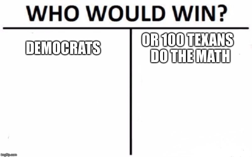 Who Would Win? | DEMOCRATS; OR 100 TEXANS  

DO THE MATH | image tagged in memes,who would win | made w/ Imgflip meme maker