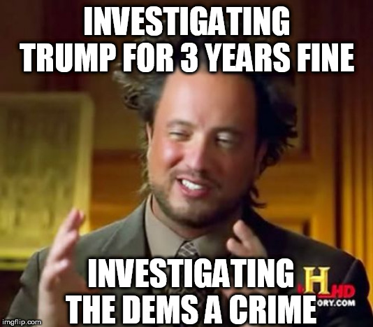 Ancient Aliens Meme | INVESTIGATING TRUMP FOR 3 YEARS FINE; INVESTIGATING THE DEMS A CRIME | image tagged in memes,ancient aliens | made w/ Imgflip meme maker