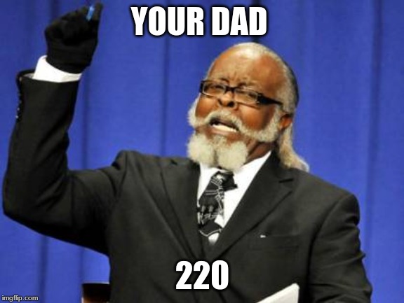 Too Damn High | YOUR DAD; 220 | image tagged in memes,too damn high | made w/ Imgflip meme maker