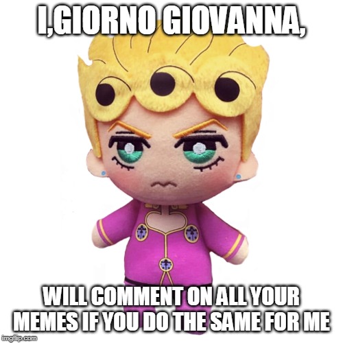 microorganism giorno | I,GIORNO GIOVANNA, WILL COMMENT ON ALL YOUR MEMES IF YOU DO THE SAME FOR ME | image tagged in microorganism giorno | made w/ Imgflip meme maker