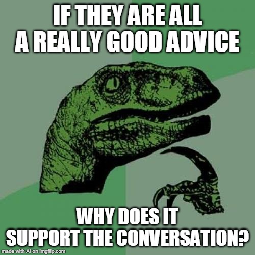 Philosoraptor Meme | IF THEY ARE ALL A REALLY GOOD ADVICE; WHY DOES IT SUPPORT THE CONVERSATION? | image tagged in memes,philosoraptor | made w/ Imgflip meme maker