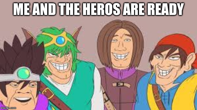 ME AND THE HEROS ARE READY | made w/ Imgflip meme maker