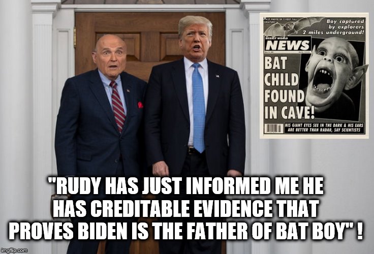 BREAKING NEWS | "RUDY HAS JUST INFORMED ME HE HAS CREDITABLE EVIDENCE THAT PROVES BIDEN IS THE FATHER OF BAT BOY" ! | image tagged in donald trump is an idiot,rudy giuliani,trump is a moron,impeach trump,political meme | made w/ Imgflip meme maker