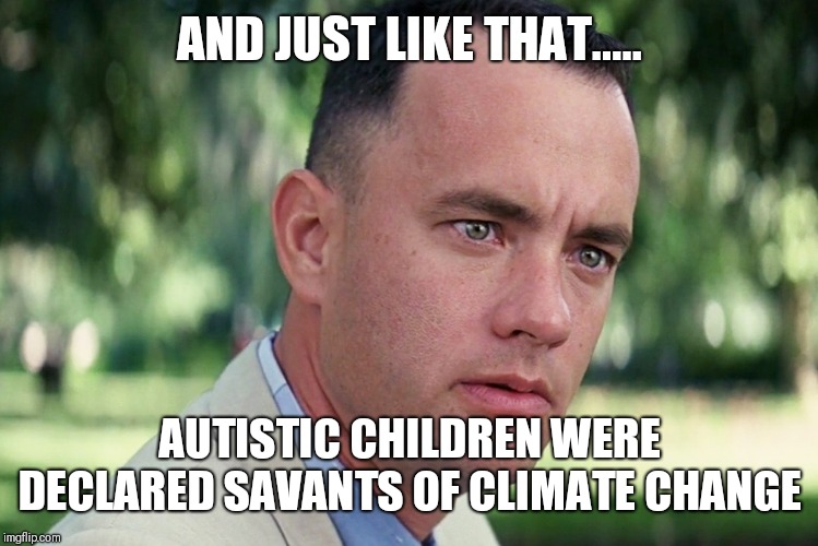 And Just Like That | AND JUST LIKE THAT..... AUTISTIC CHILDREN WERE DECLARED SAVANTS OF CLIMATE CHANGE | image tagged in memes,and just like that | made w/ Imgflip meme maker