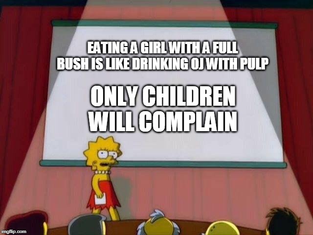 Lisa Simpson's Presentation | EATING A GIRL WITH A FULL BUSH IS LIKE DRINKING OJ WITH PULP; ONLY CHILDREN WILL COMPLAIN | image tagged in lisa simpson's presentation | made w/ Imgflip meme maker
