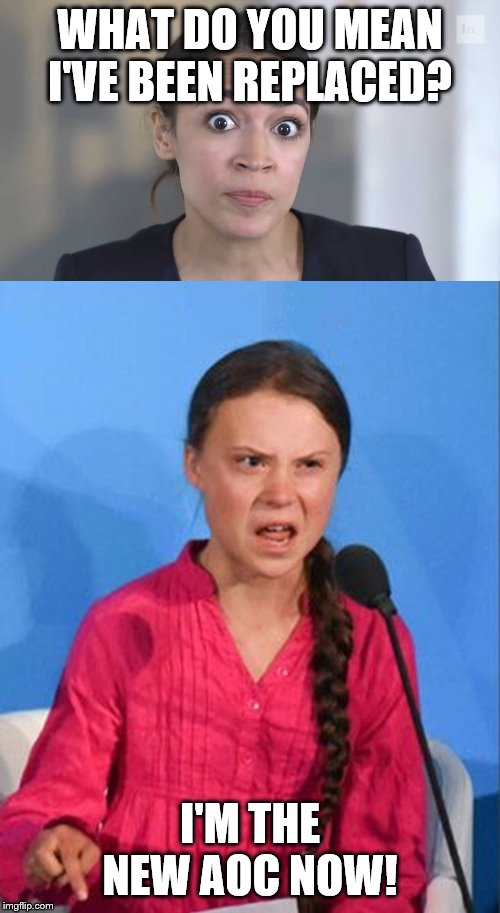 WHAT DO YOU MEAN I'VE BEEN REPLACED? I'M THE NEW AOC NOW! | image tagged in aoc stumped,greta thunberg how dare you | made w/ Imgflip meme maker