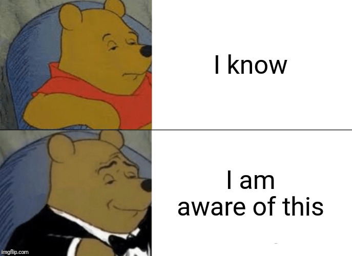 Tuxedo Winnie The Pooh | I know; I am aware of this | image tagged in memes,tuxedo winnie the pooh | made w/ Imgflip meme maker