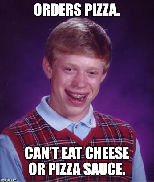 Bad Luck Brian | ORDERS PIZZA. CAN’T EAT CHEESE OR PIZZA SAUCE. | image tagged in memes,bad luck brian | made w/ Imgflip meme maker