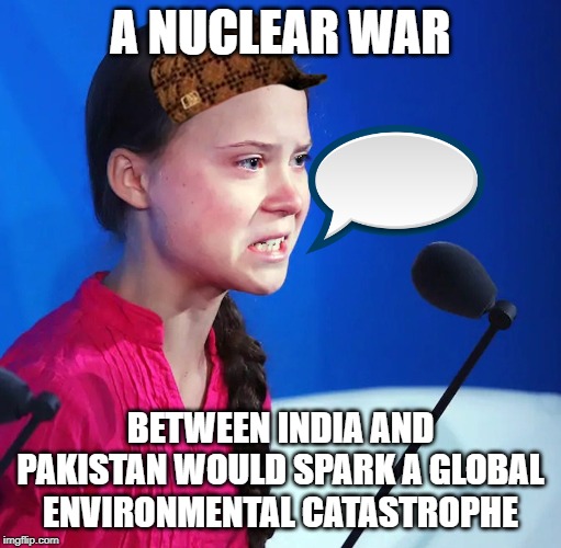 Ecofascist Greta Thunberg | A NUCLEAR WAR; BETWEEN INDIA AND PAKISTAN WOULD SPARK A GLOBAL ENVIRONMENTAL CATASTROPHE | image tagged in ecofascist greta thunberg | made w/ Imgflip meme maker