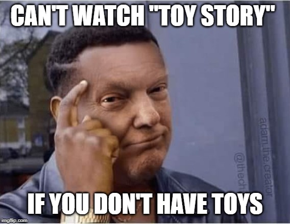 black trump | CAN'T WATCH "TOY STORY" IF YOU DON'T HAVE TOYS | image tagged in black trump | made w/ Imgflip meme maker