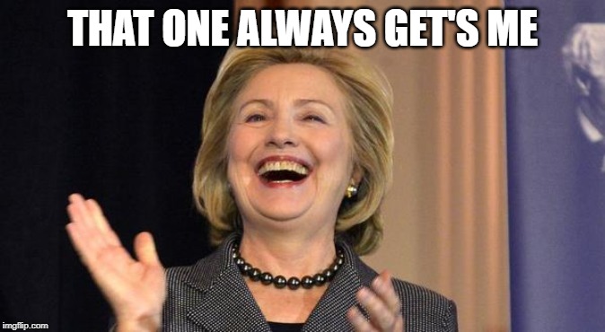Hillary Laughing | THAT ONE ALWAYS GET'S ME | image tagged in hillary laughing | made w/ Imgflip meme maker
