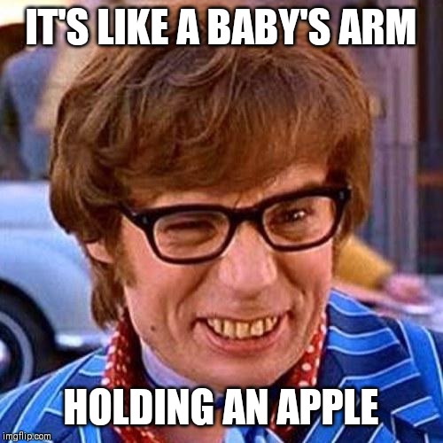 Austin Powers Wink | IT'S LIKE A BABY'S ARM; HOLDING AN APPLE | image tagged in austin powers wink | made w/ Imgflip meme maker