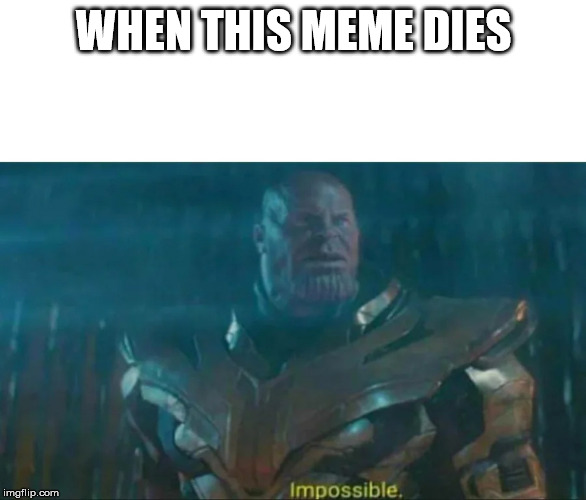 Thanos Impossible | WHEN THIS MEME DIES | image tagged in thanos impossible | made w/ Imgflip meme maker