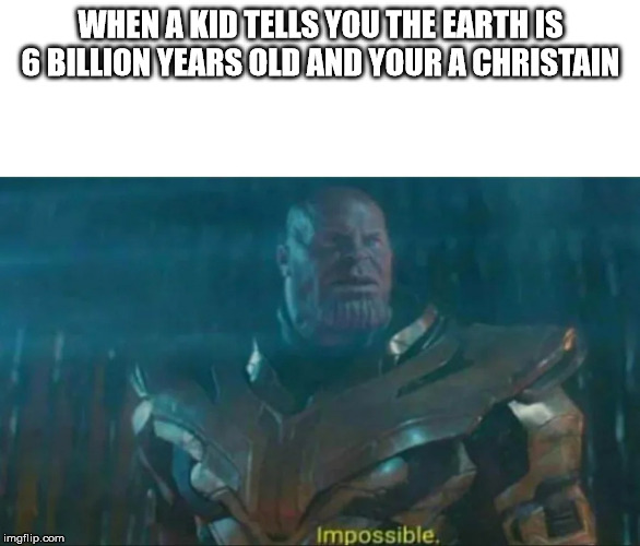 Thanos Impossible | WHEN A KID TELLS YOU THE EARTH IS 6 BILLION YEARS OLD AND YOUR A CHRISTAIN | image tagged in thanos impossible | made w/ Imgflip meme maker