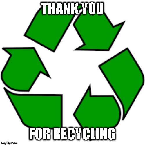 Recycle upvotes | THANK YOU FOR RECYCLING | image tagged in recycle upvotes | made w/ Imgflip meme maker