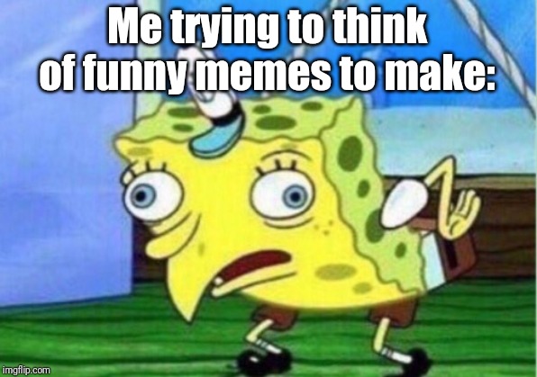 Mocking Spongebob Meme | Me trying to think of funny memes to make: | image tagged in memes,mocking spongebob | made w/ Imgflip meme maker