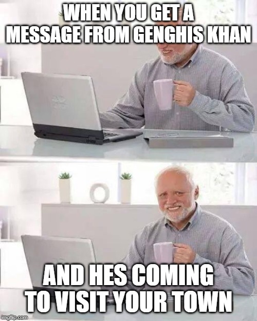 Hide the Pain Harold Meme | WHEN YOU GET A MESSAGE FROM GENGHIS KHAN; AND HES COMING TO VISIT YOUR TOWN | image tagged in memes,hide the pain harold | made w/ Imgflip meme maker