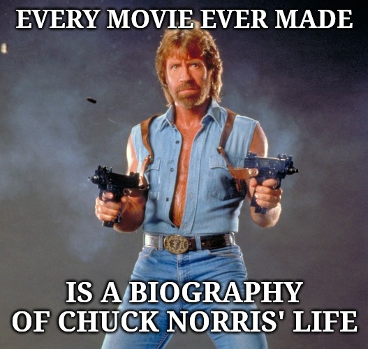 Chuck Norris Guns | EVERY MOVIE EVER MADE; IS A BIOGRAPHY OF CHUCK NORRIS' LIFE | image tagged in memes,chuck norris guns,chuck norris | made w/ Imgflip meme maker