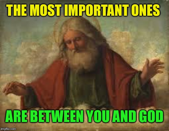 god | THE MOST IMPORTANT ONES ARE BETWEEN YOU AND GOD | image tagged in god | made w/ Imgflip meme maker