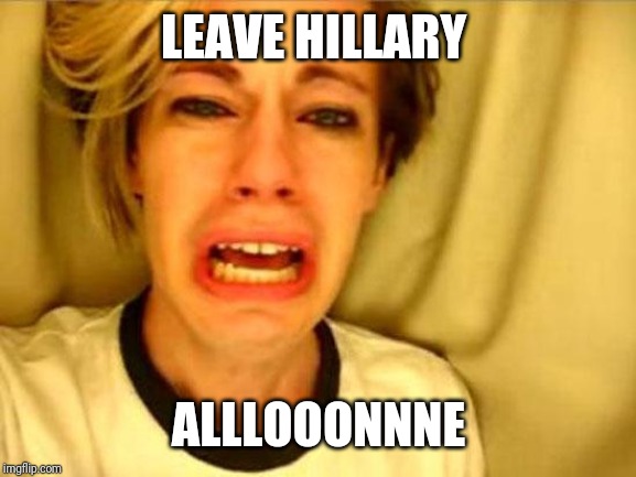 Leave Britney Alone | LEAVE HILLARY ALLLOOONNNE | image tagged in leave britney alone | made w/ Imgflip meme maker